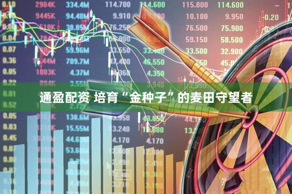 通盈配资 培育“金种子”的麦田守望者