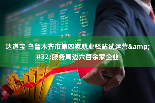 达道宝 乌鲁木齐市第四家就业驿站试运营&#32;服务周边六百余家企业