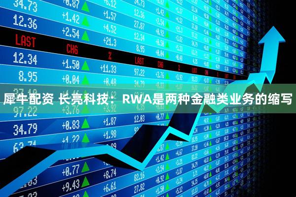 犀牛配资 长亮科技：RWA是两种金融类业务的缩写